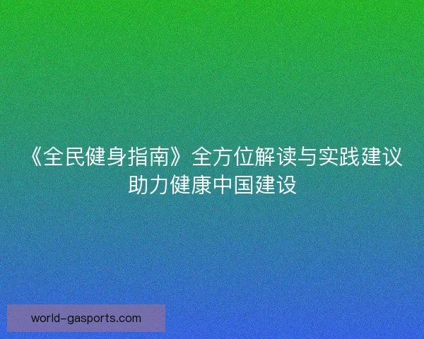 《全民健身指南》全方位解读与实践建议助力健康中国建设
