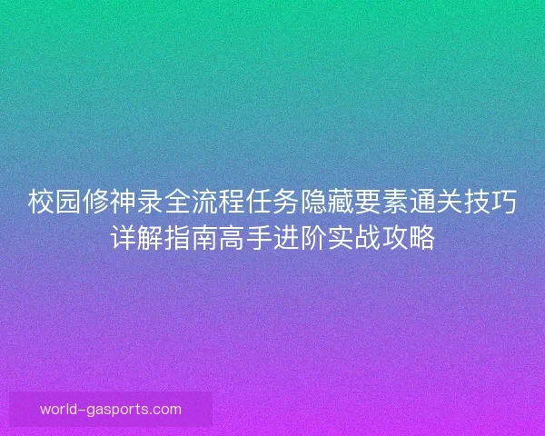 校园修神录全流程任务隐藏要素通关技巧详解指南高手进阶实战攻略