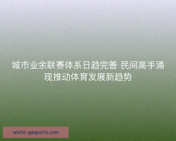 城市业余联赛体系日趋完善 民间高手涌现推动体育发展新趋势 城市业余联赛体系日趋完善 民间高手涌现推动体育发展新趋势