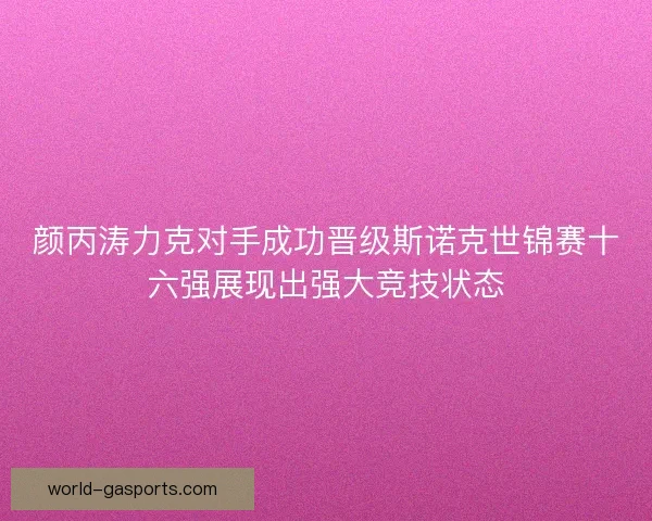 颜丙涛力克对手成功晋级斯诺克世锦赛十六强展现出强大竞技状态