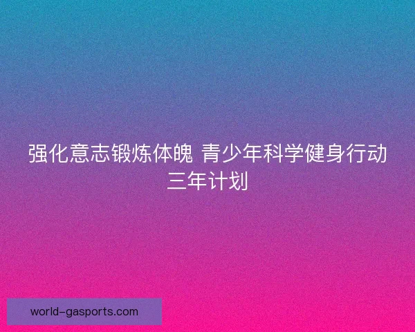 强化意志锻炼体魄 青少年科学健身行动三年计划