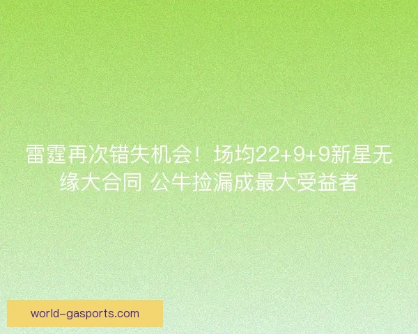 雷霆再次错失机会!场均22+9+9新星无缘大合同 公牛捡漏成最大受益者 雷霆再次错失机会!场均22+9+9新星无缘大合同 公牛捡漏成最大受益者